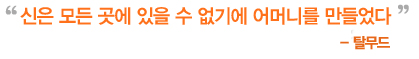 신은 모든 곳에 있을 수 없기에 어머니를 만들었다 - 탈무드